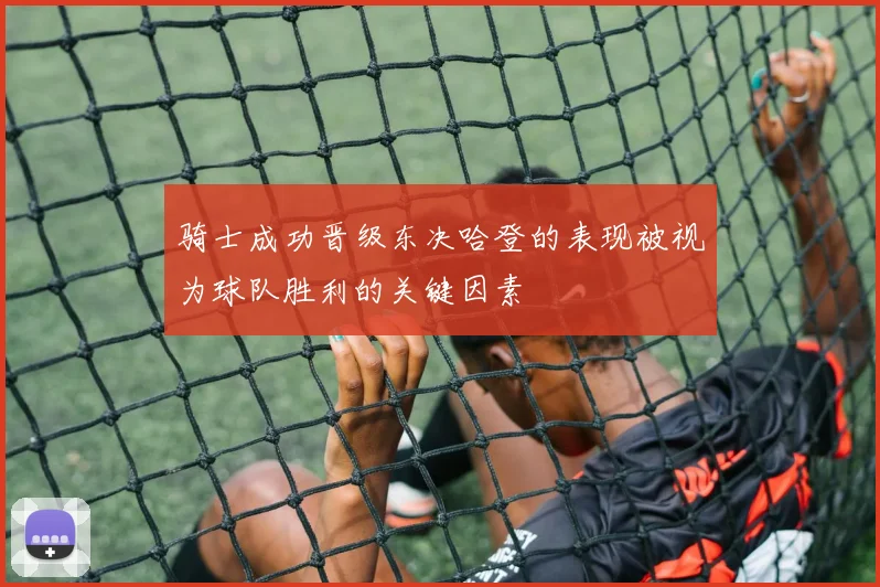 骑士成功晋级东决哈登的表现被视为球队胜利的关键因素