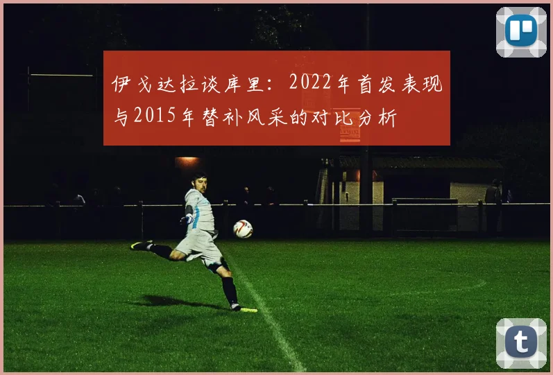 伊戈达拉谈库里：2022年首发表现与2015年替补风采的对比分析