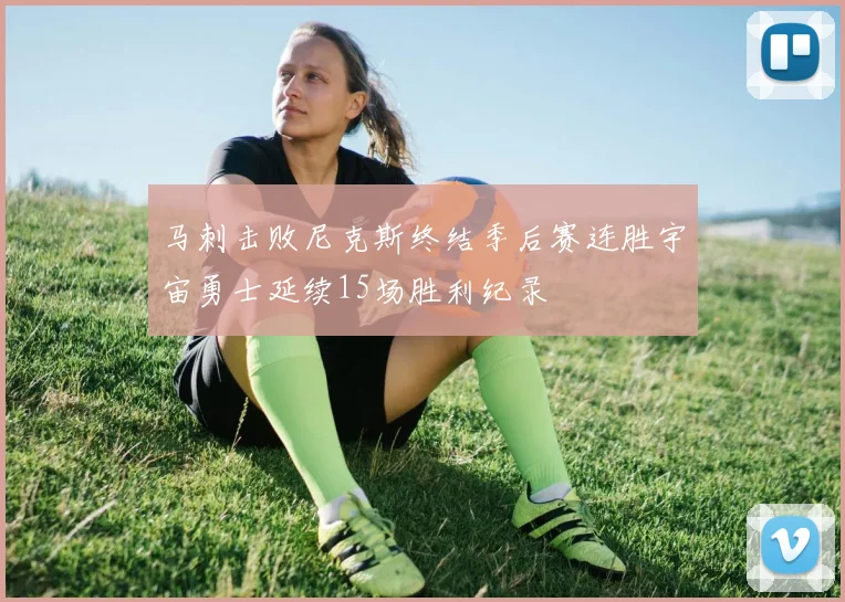 马刺击败尼克斯终结季后赛连胜宇宙勇士延续15场胜利纪录