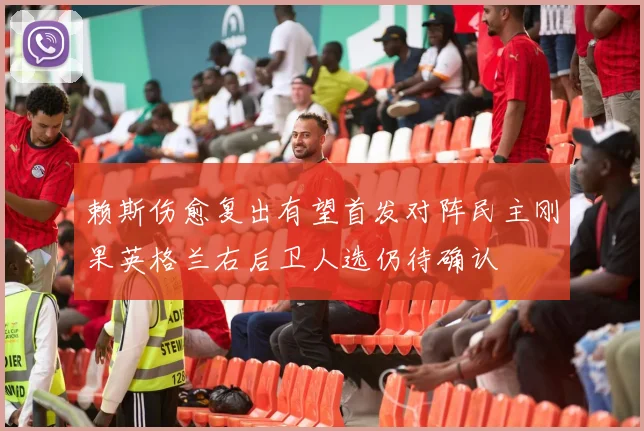 赖斯伤愈复出有望首发对阵民主刚果英格兰右后卫人选仍待确认