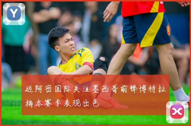 迈阿密国际关注墨西哥前锋博特拉梅本赛季表现出色