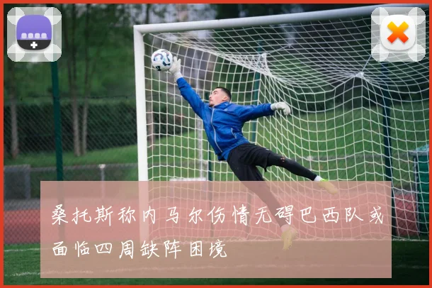 桑托斯称内马尔伤情无碍巴西队或面临四周缺阵困境