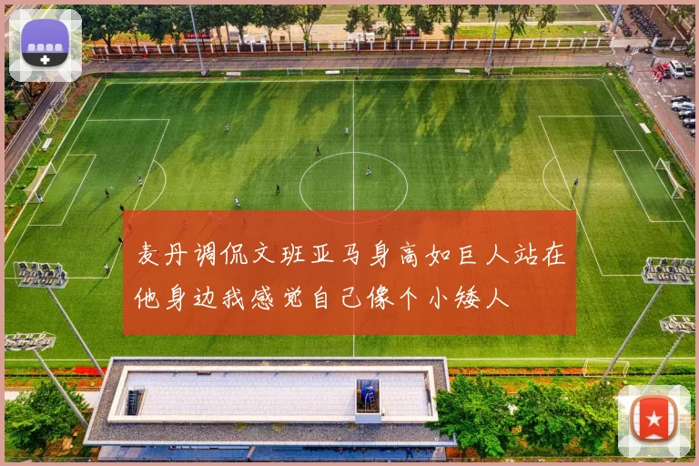 麦丹调侃文班亚马身高如巨人站在他身边我感觉自己像个小矮人