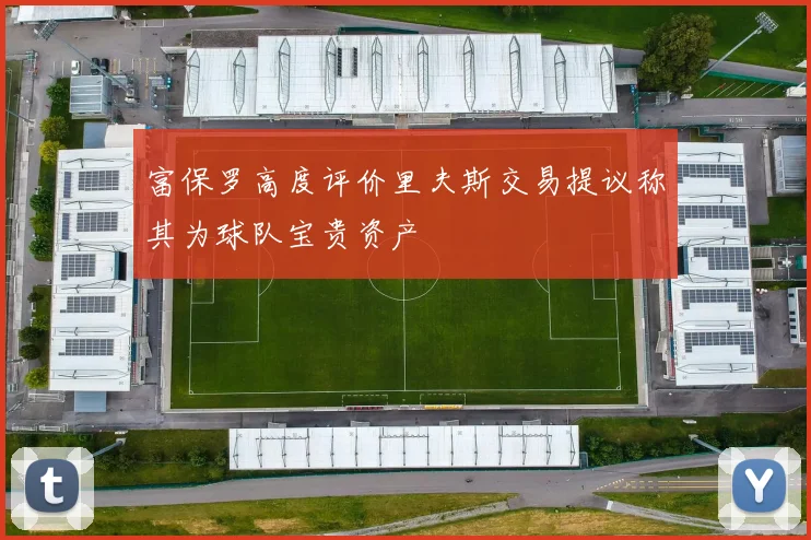 富保罗高度评价里夫斯交易提议称其为球队宝贵资产